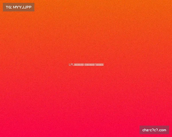 LPL全华班再创辉煌 期待新赛季再夺S赛冠军之路 LPL全华班再创辉煌 期待新赛季再夺S赛冠军之路